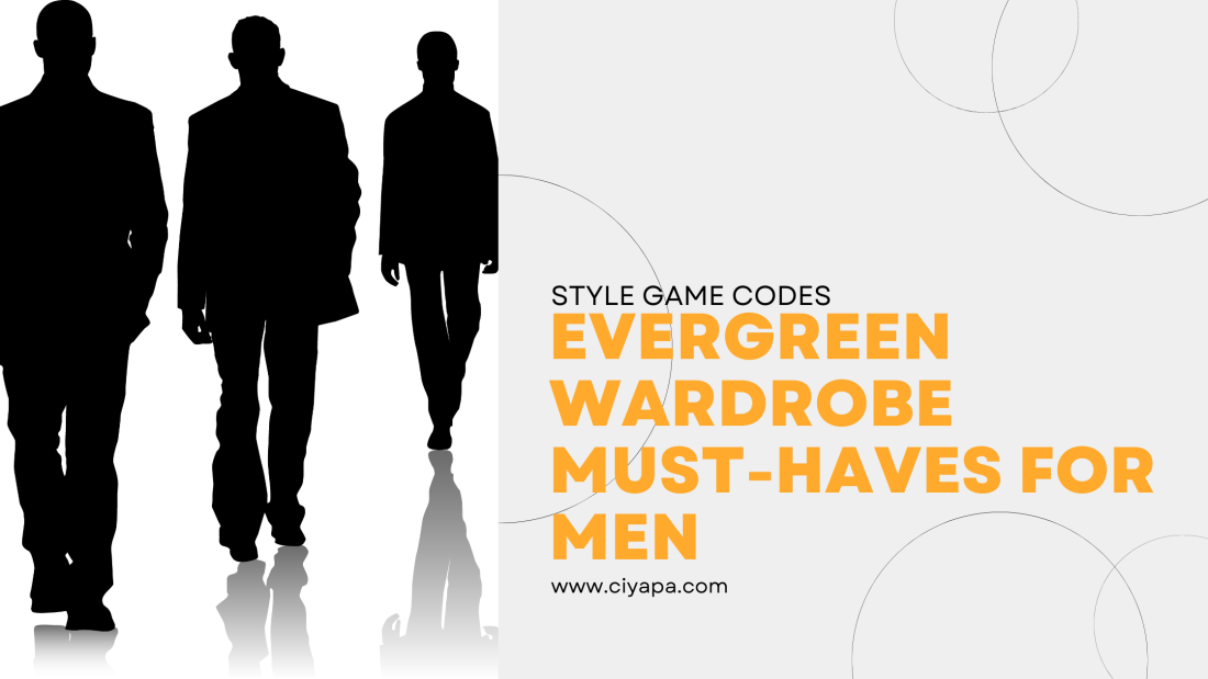 Evergreen Wardrobe Must Haves For Men - Ciyapa
