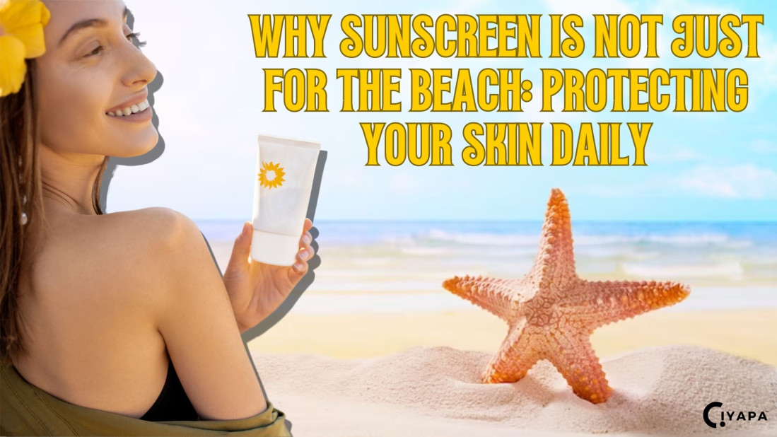 Why Sunscreen Is Not Just For The Beach: Protecting Your Skin Daily.